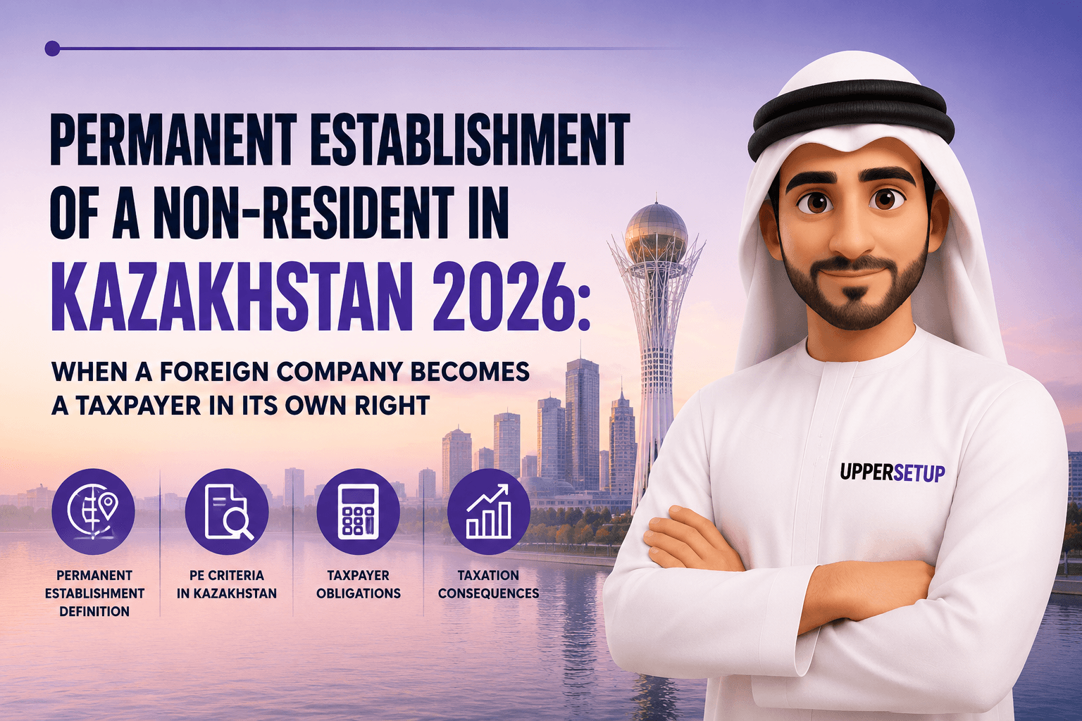 Permanent Establishment of a Non-Resident in Kazakhstan 2026: When a Foreign Company Becomes a Taxpayer in Its Own Right