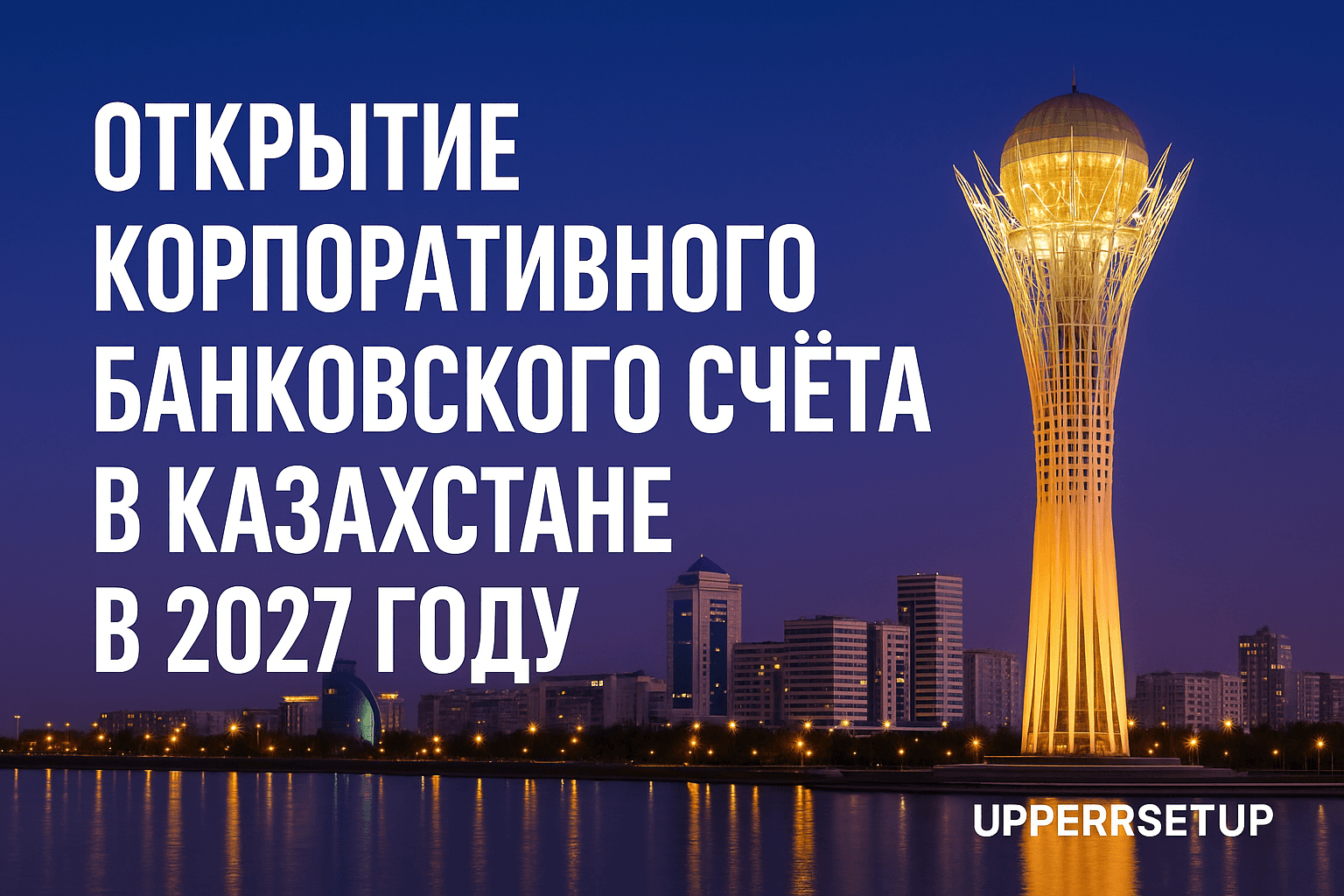Открытие корпоративного банковского счёта в Казахстане в 2027 году: ключевые обновления KYC, различия для резидентов и нерезидентов, и как не попасть на дорогие ошибки