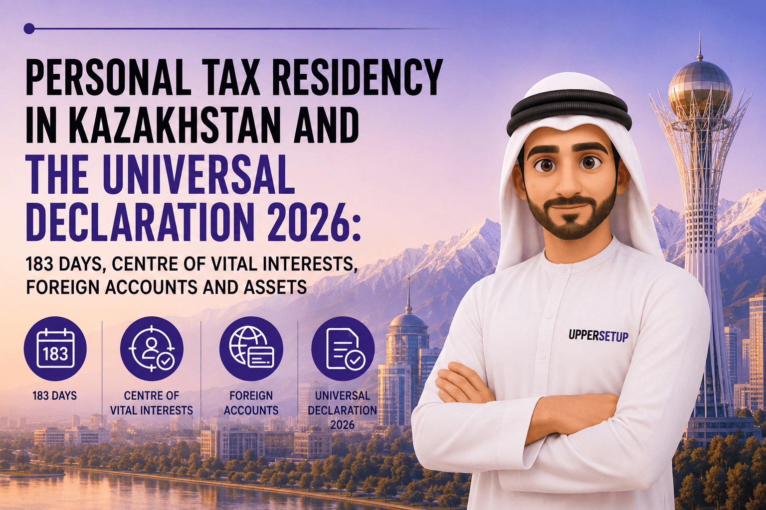Personal Tax Residency in Kazakhstan and the Universal Declaration 2026: 183 Days, Centre of Vital Interests, Foreign Accounts and Assets