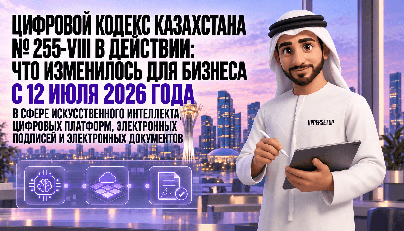 Цифровой кодекс Казахстана № 255-VIII в действии: что с 12 июля 2026 года изменилось для бизнеса в работе с ИИ, цифровыми платформами, ЭЦП и электронными документами