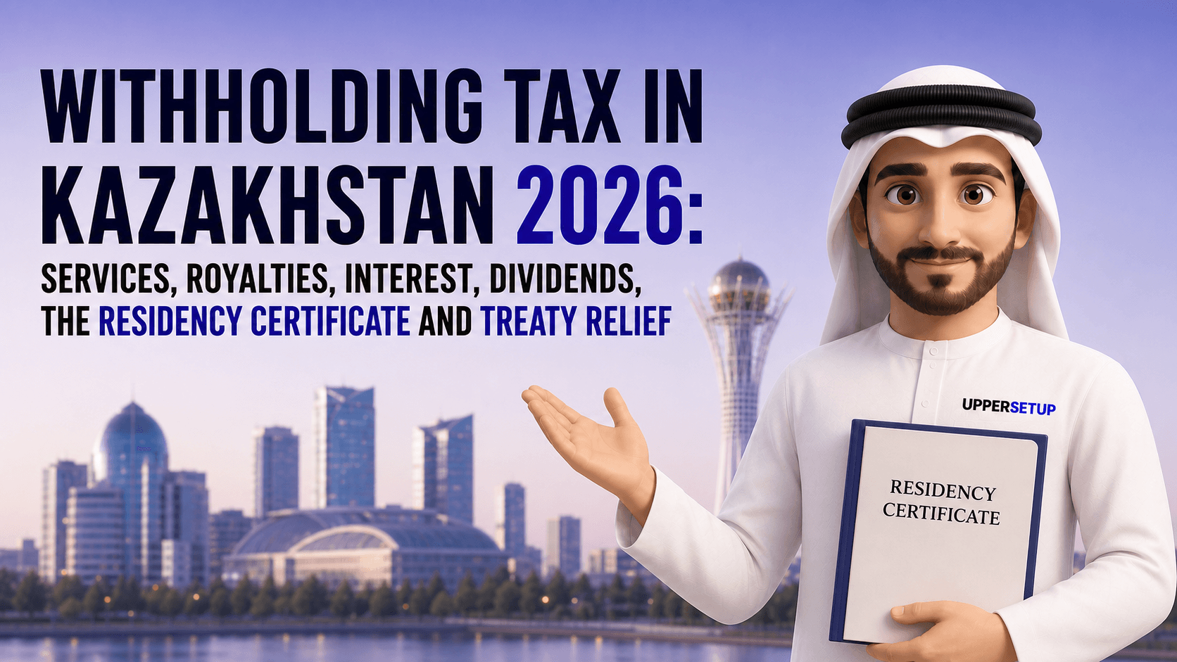 Withholding Tax in Kazakhstan 2026: Services, Royalties, Interest, Dividends, the Residency Certificate and Treaty Relief