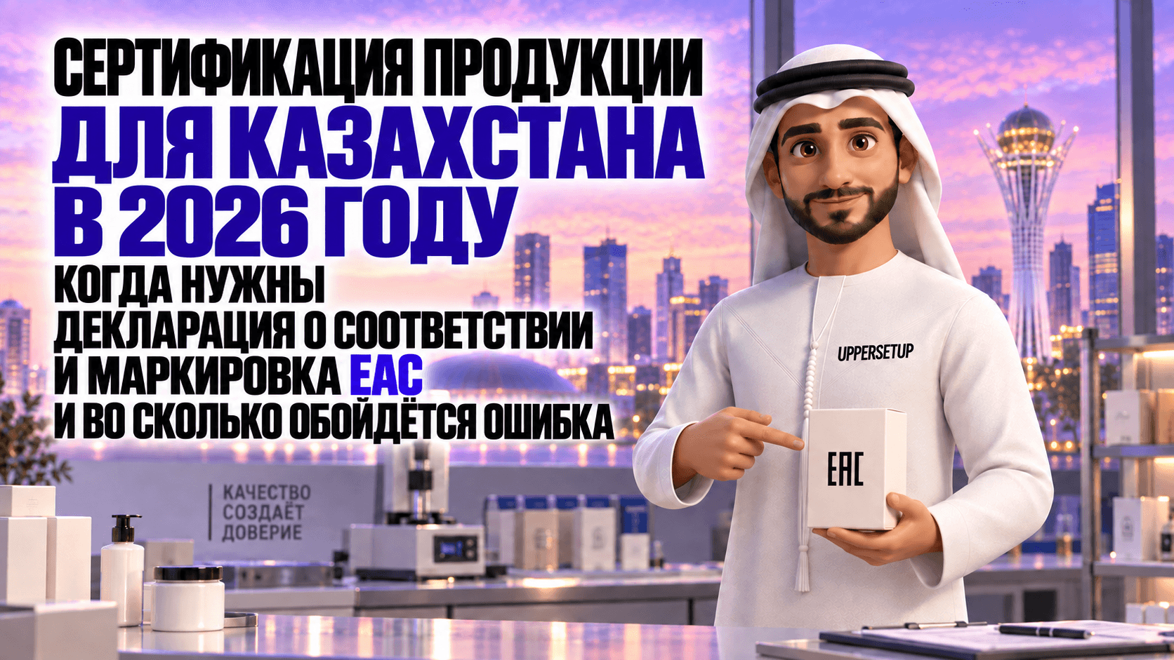 Сертификация товаров для Казахстана в 2026 году: когда нужна декларация соответствия, знак EAC и сколько стоит ошибка