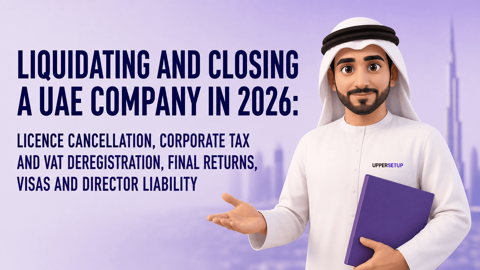 Liquidating and Closing a UAE Company in 2026: Licence Cancellation, Corporate Tax and VAT Deregistration, Final Returns, Visas and Director Liability