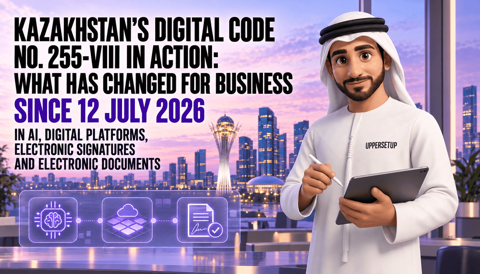Kazakhstan’s Digital Code No. 255-VIII in Action: What Has Changed for Business since 12 July 2026 in AI, Digital Platforms, Electronic Signatures and Electronic Documents