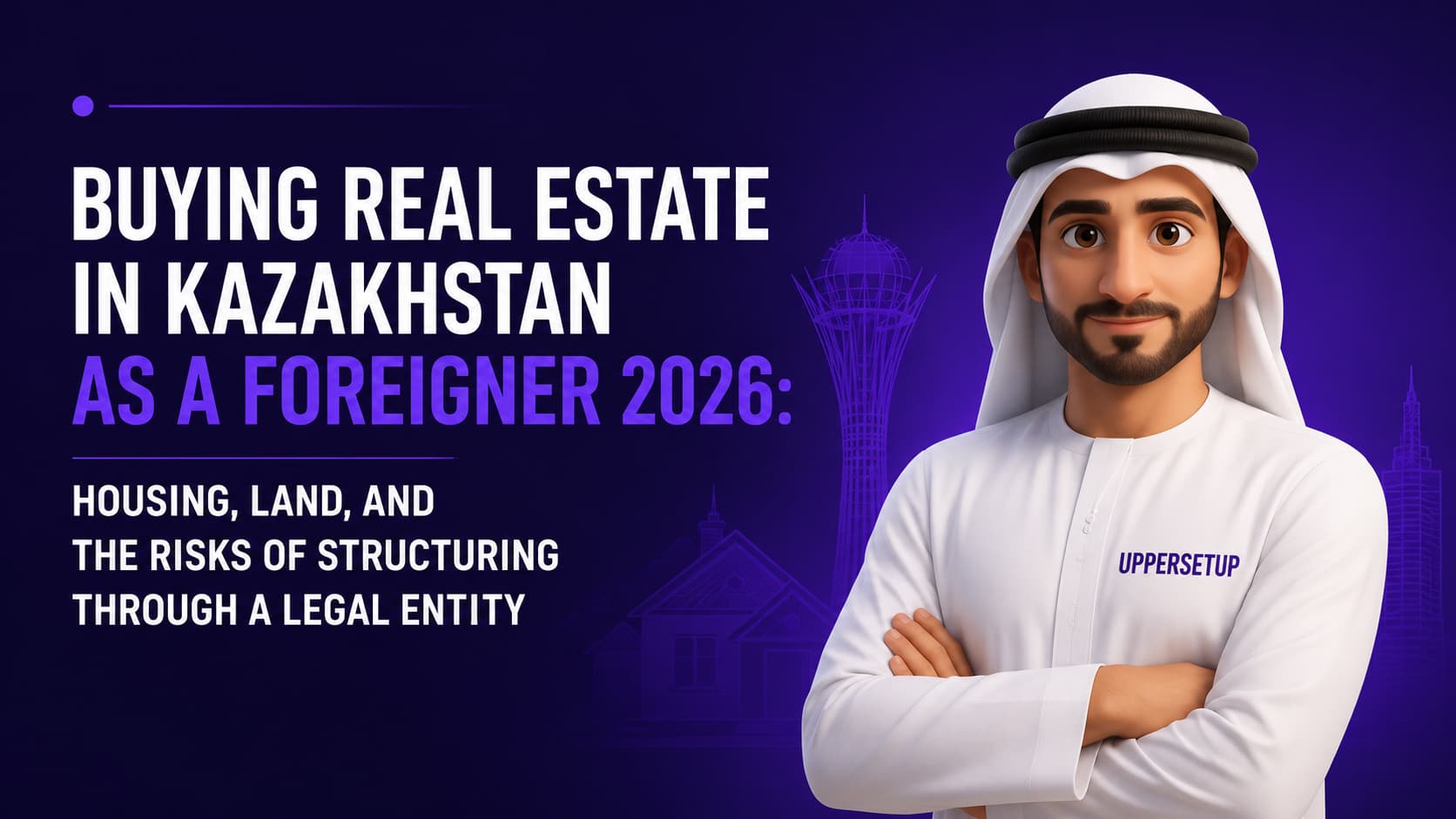Buying Real Estate in Kazakhstan as a Foreigner 2026: Housing, Land, and the Risks of Structuring Through a Legal Entity
