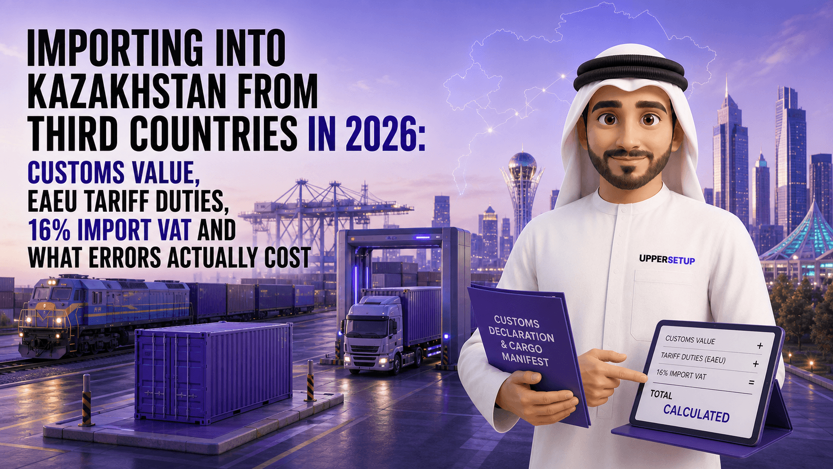 Importing into Kazakhstan from Third Countries in 2026: Customs Value, EAEU Tariff Duties, 16% Import VAT and What Errors Actually Cost